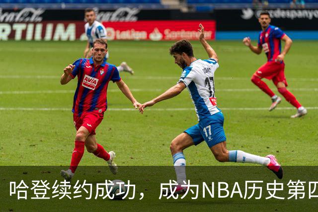 哈登续约成功，成为NBA历史第四位巨额薪资球员